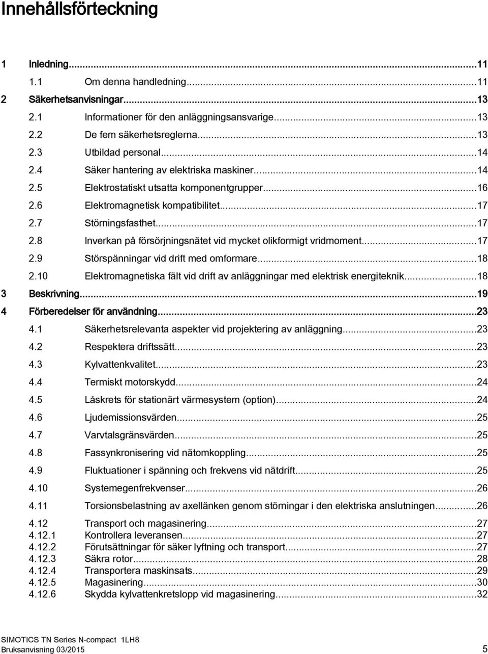 7 Störningsfasthet...17 2.8 Inverkan på försörjningsnätet vid mycket olikformigt vridmoment...17 2.9 Störspänningar vid drift med omformare...18 2.