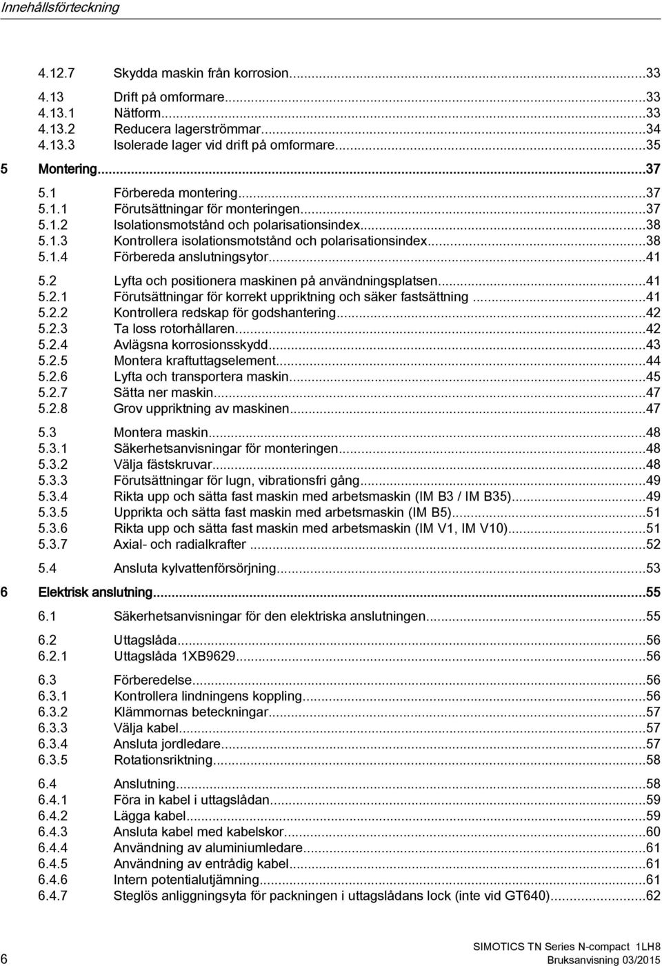 ..38 5.1.4 Förbereda anslutningsytor...41 5.2 Lyfta och positionera maskinen på användningsplatsen...41 5.2.1 Förutsättningar för korrekt uppriktning och säker fastsättning...41 5.2.2 Kontrollera redskap för godshantering.