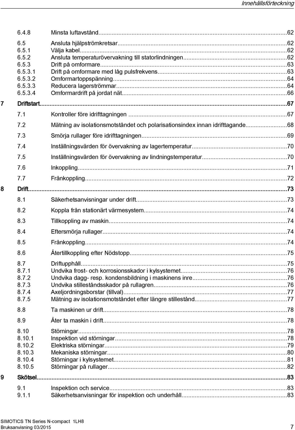 1 Kontroller före idrifttagningen...67 7.2 Mätning av isolationsmotståndet och polarisationsindex innan idrifttagande...68 7.3 Smörja rullager före idrifttagningen...69 7.