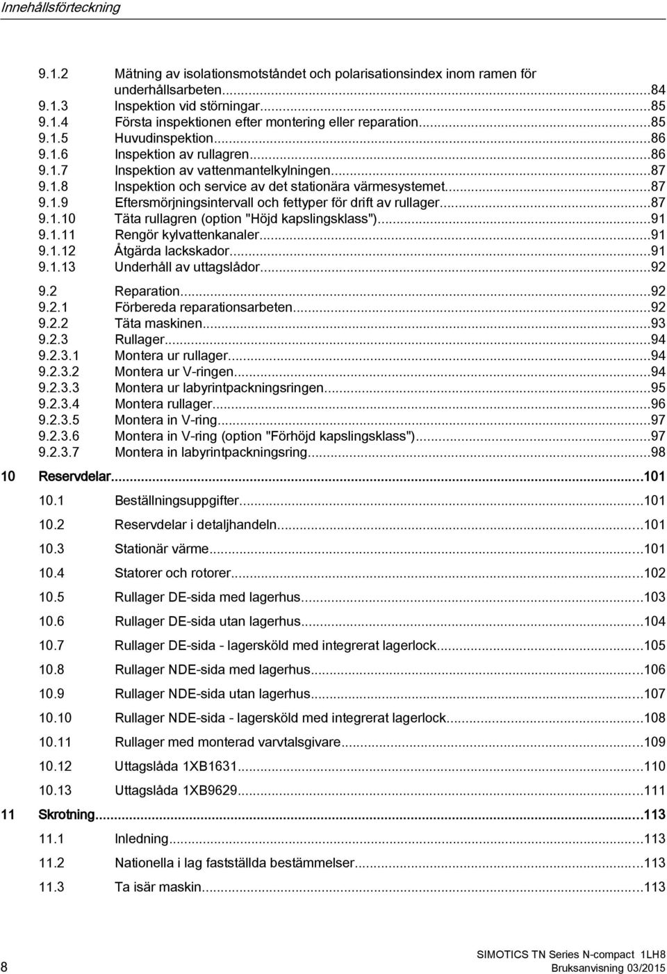 ..87 9.1.10 Täta rullagren (option "Höjd kapslingsklass")...91 9.1.11 Rengör kylvattenkanaler...91 9.1.12 Åtgärda lackskador...91 9.1.13 Underhåll av uttagslådor...92 9.2 Reparation...92 9.2.1 Förbereda reparationsarbeten.