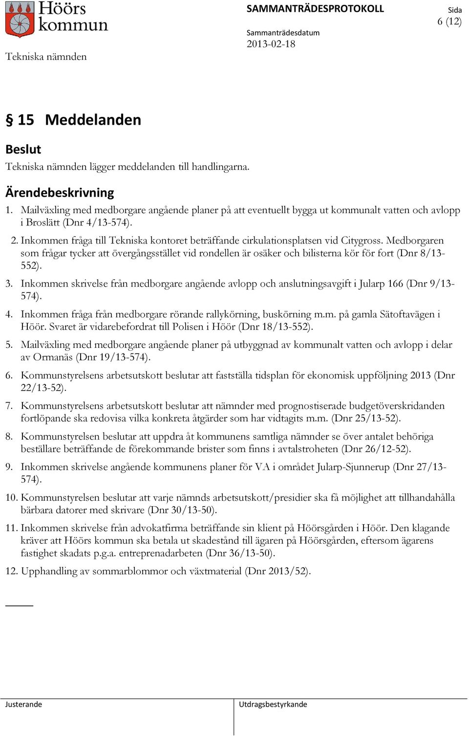 Medborgaren som frågar tycker att övergångsstället vid rondellen är osäker och bilisterna kör för fort (Dnr 8/13-552). 3.