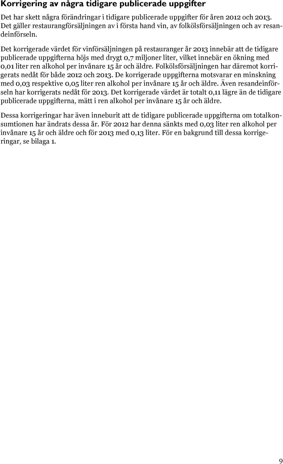 Det korrigerade värdet för vinförsäljningen på restauranger år 2013 innebär att de tidigare publicerade uppgifterna höjs med drygt 0,7 miljoner liter, vilket innebär en ökning med 0,01 liter ren