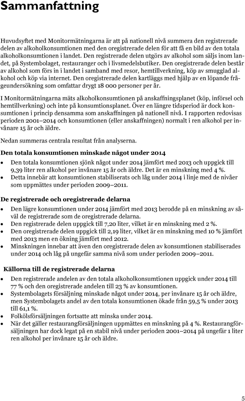 Den oregistrerade delen består av alkohol som förs in i landet i samband med resor, hemtillverkning, köp av smugglad alkohol och köp via internet.