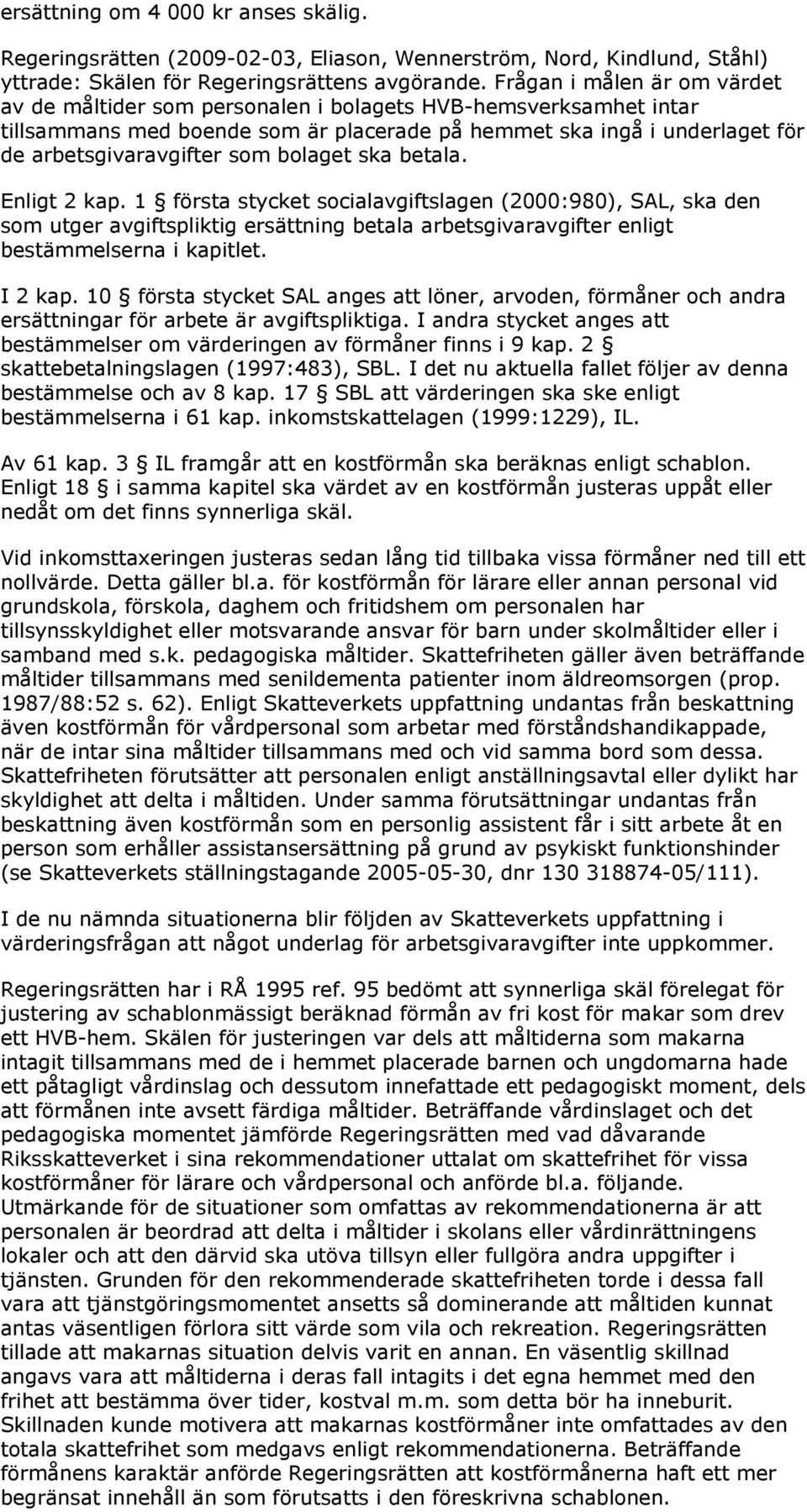 bolaget ska betala. Enligt 2 kap. 1 första stycket socialavgiftslagen (2000:980), SAL, ska den som utger avgiftspliktig ersättning betala arbetsgivaravgifter enligt bestämmelserna i kapitlet. I 2 kap.