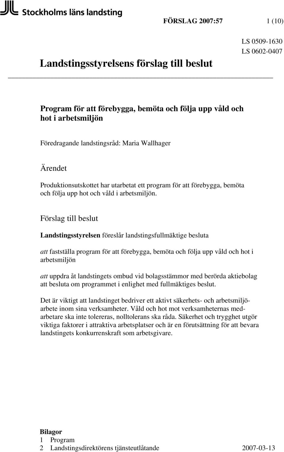 Förslag till beslut Landstingsstyrelsen föreslår landstingsfullmäktige besluta att fastställa program för att förebygga, bemöta och följa upp våld och hot i arbetsmiljön att uppdra åt landstingets