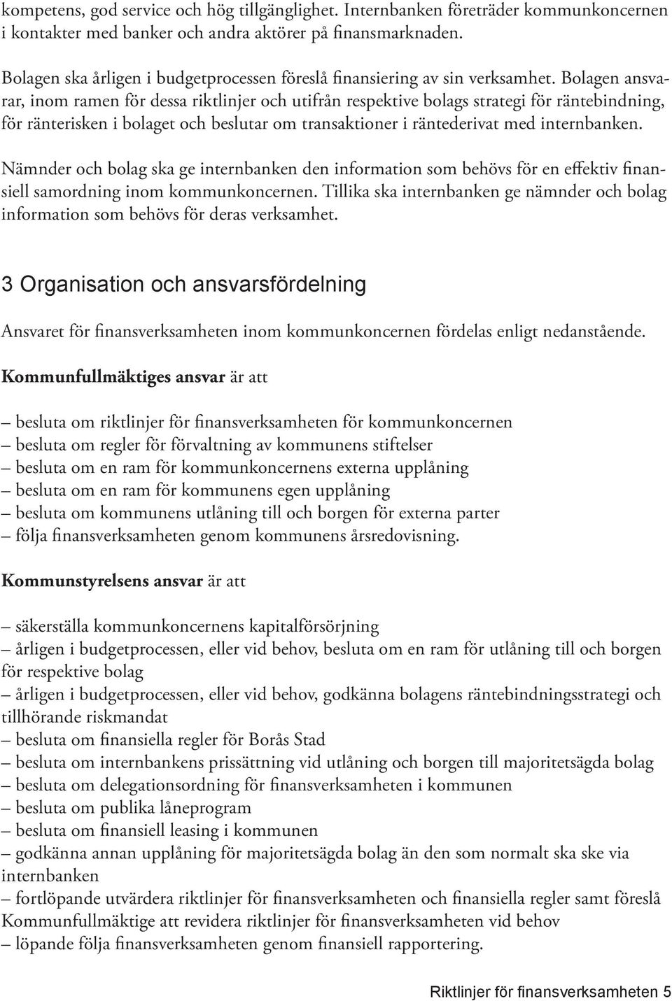 Bolagen ansvarar, inom ramen för dessa riktlinjer och utifrån respektive bolags strategi för räntebindning, för ränterisken i bolaget och beslutar om transaktioner i räntederivat med internbanken.