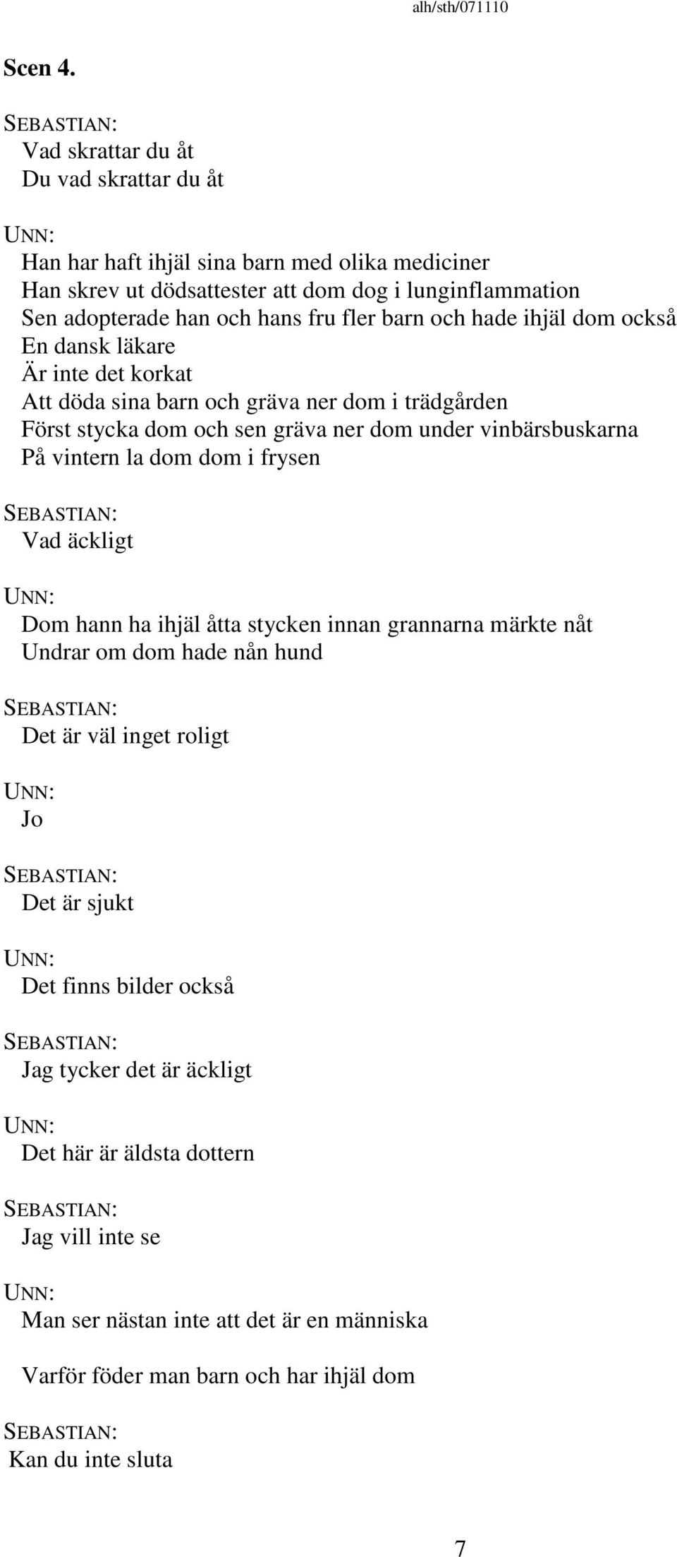 fler barn och hade ihjäl dom också En dansk läkare Är inte det korkat Att döda sina barn och gräva ner dom i trädgården Först stycka dom och sen gräva ner dom under vinbärsbuskarna