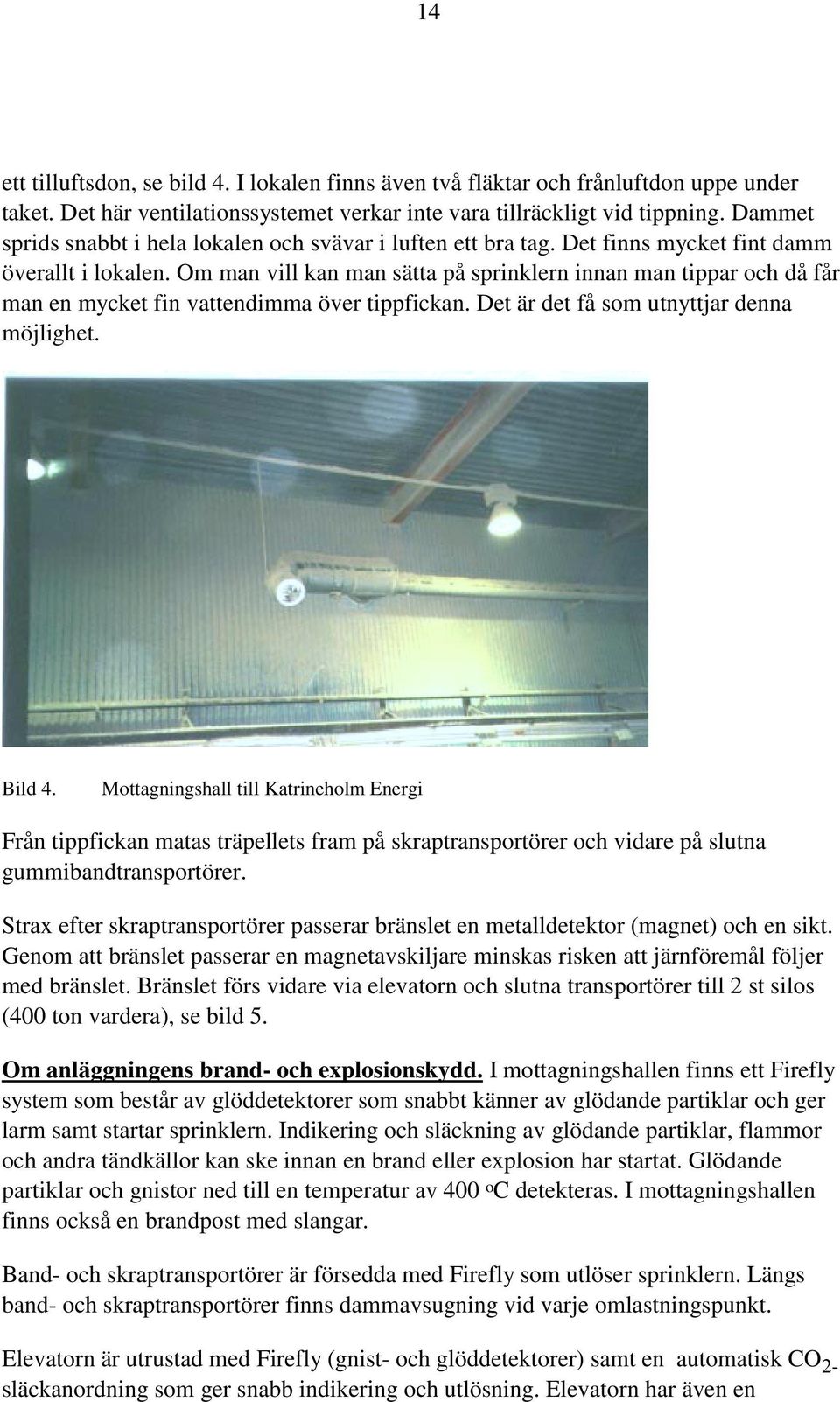 Om man vill kan man sätta på sprinklern innan man tippar och då får man en mycket fin vattendimma över tippfickan. Det är det få som utnyttjar denna möjlighet. Bild 4.