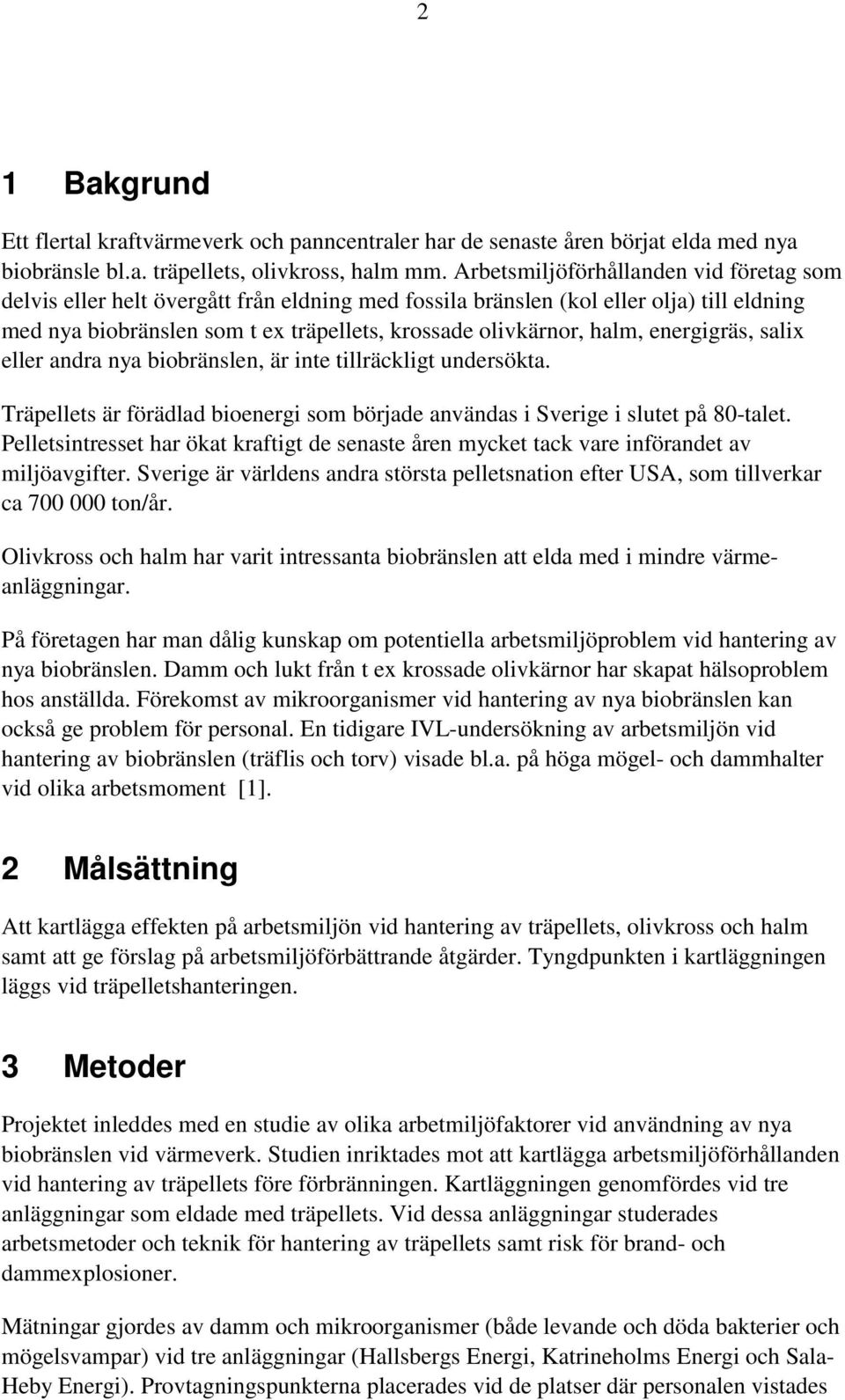 energigräs, salix eller andra nya biobränslen, är inte tillräckligt undersökta. Träpellets är förädlad bioenergi som började användas i Sverige i slutet på 80-talet.