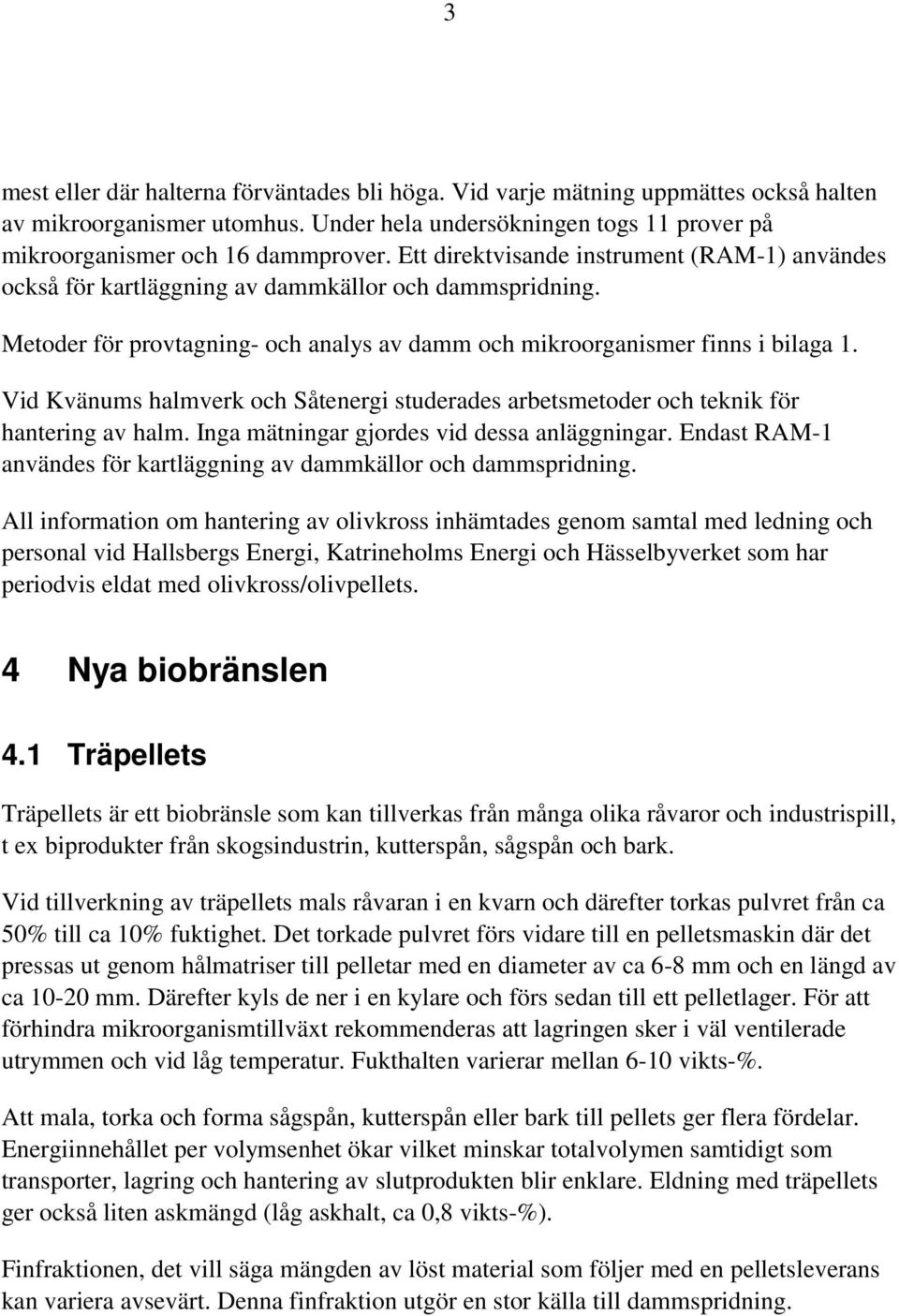 Vid Kvänums halmverk och Såtenergi studerades arbetsmetoder och teknik för hantering av halm. Inga mätningar gjordes vid dessa anläggningar.