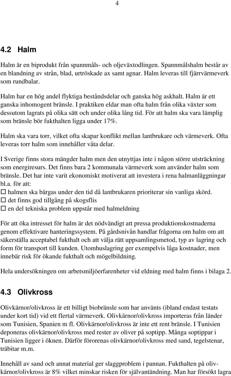 I praktiken eldar man ofta halm från olika växter som dessutom lagrats på olika sätt och under olika lång tid. För att halm ska vara lämplig som bränsle bör fukthalten ligga under 17%.