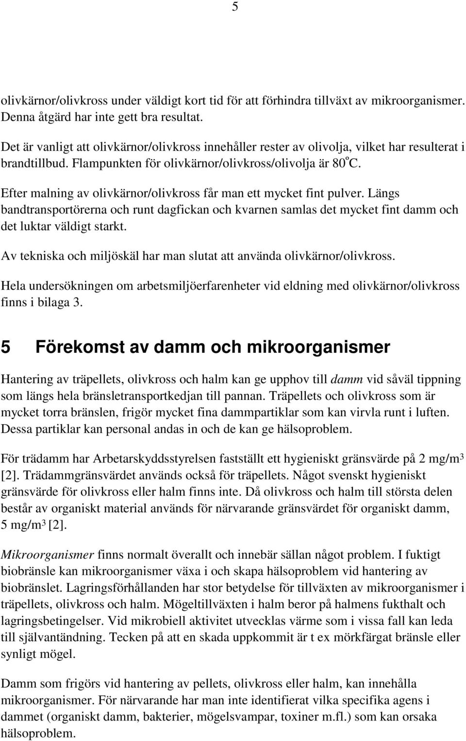 Efter malning av olivkärnor/olivkross får man ett mycket fint pulver. Längs bandtransportörerna och runt dagfickan och kvarnen samlas det mycket fint damm och det luktar väldigt starkt.