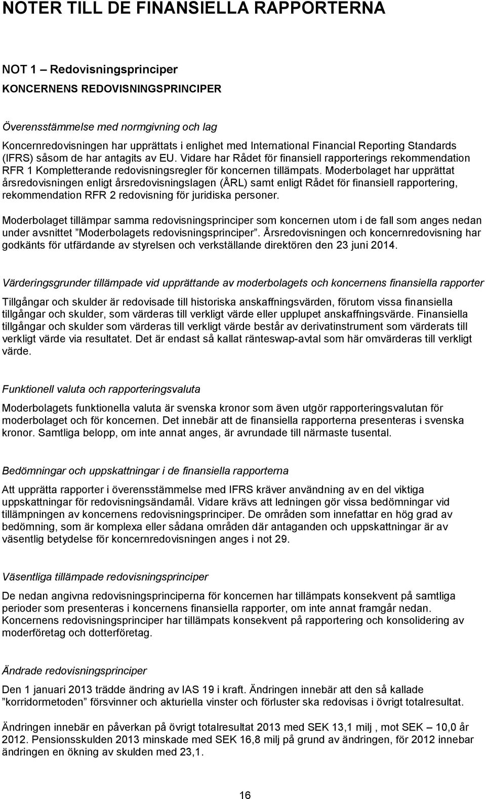 Vidare har Rådet för finansiell rapporterings rekommendation RFR 1 Kompletterande redovisningsregler för koncernen tillämpats.