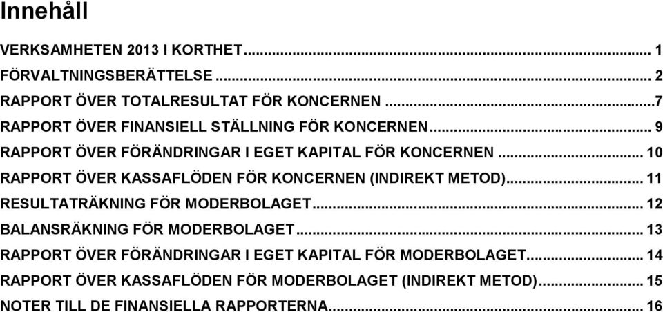 .. 10 RAPPORT ÖVER KASSAFLÖDEN FÖR KONCERNEN (INDIREKT METOD)... 11 RESULTATRÄKNING FÖR MODERBOLAGET... 12 BALANSRÄKNING FÖR MODERBOLAGET.