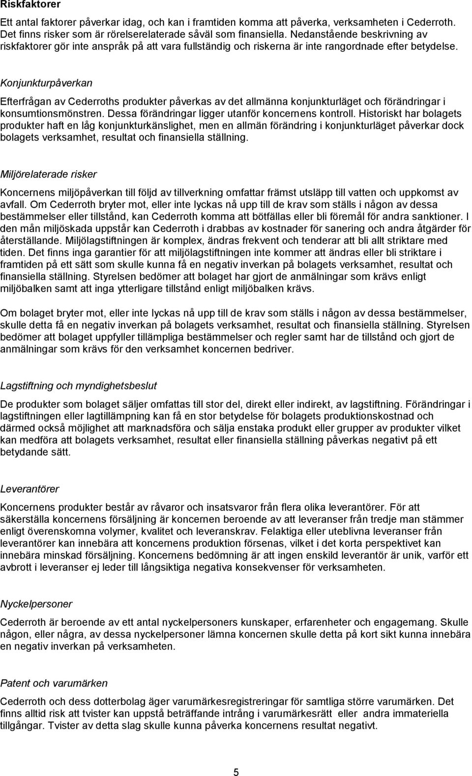 Konjunkturpåverkan Efterfrågan av Cederroths produkter påverkas av det allmänna konjunkturläget och förändringar i konsumtionsmönstren. Dessa förändringar ligger utanför koncernens kontroll.