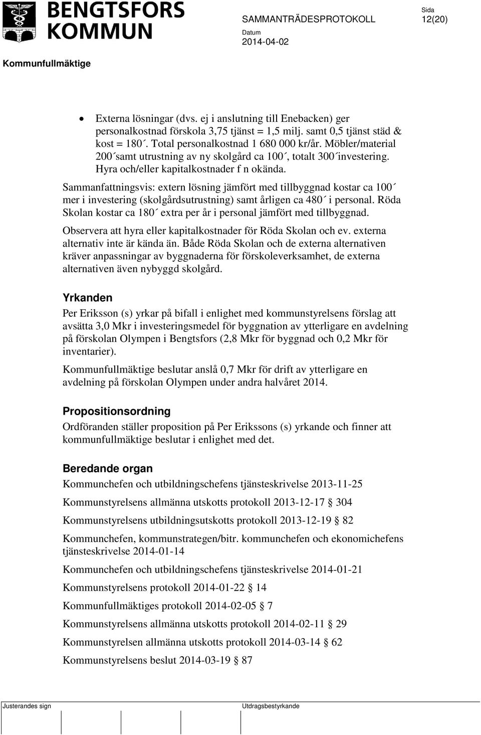 Sammanfattningsvis: extern lösning jämfört med tillbyggnad kostar ca 100 mer i investering (skolgårdsutrustning) samt årligen ca 480 i personal.