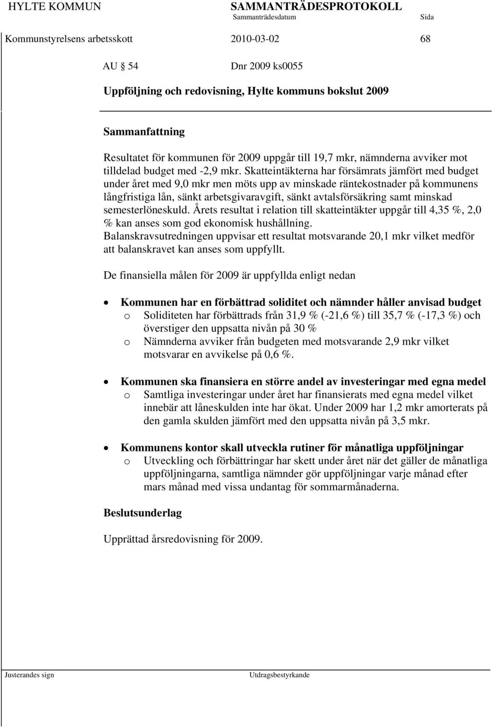 Skatteintäkterna har försämrats jämfört med budget under året med 9,0 mkr men möts upp av minskade räntekostnader på kommunens långfristiga lån, sänkt arbetsgivaravgift, sänkt avtalsförsäkring samt