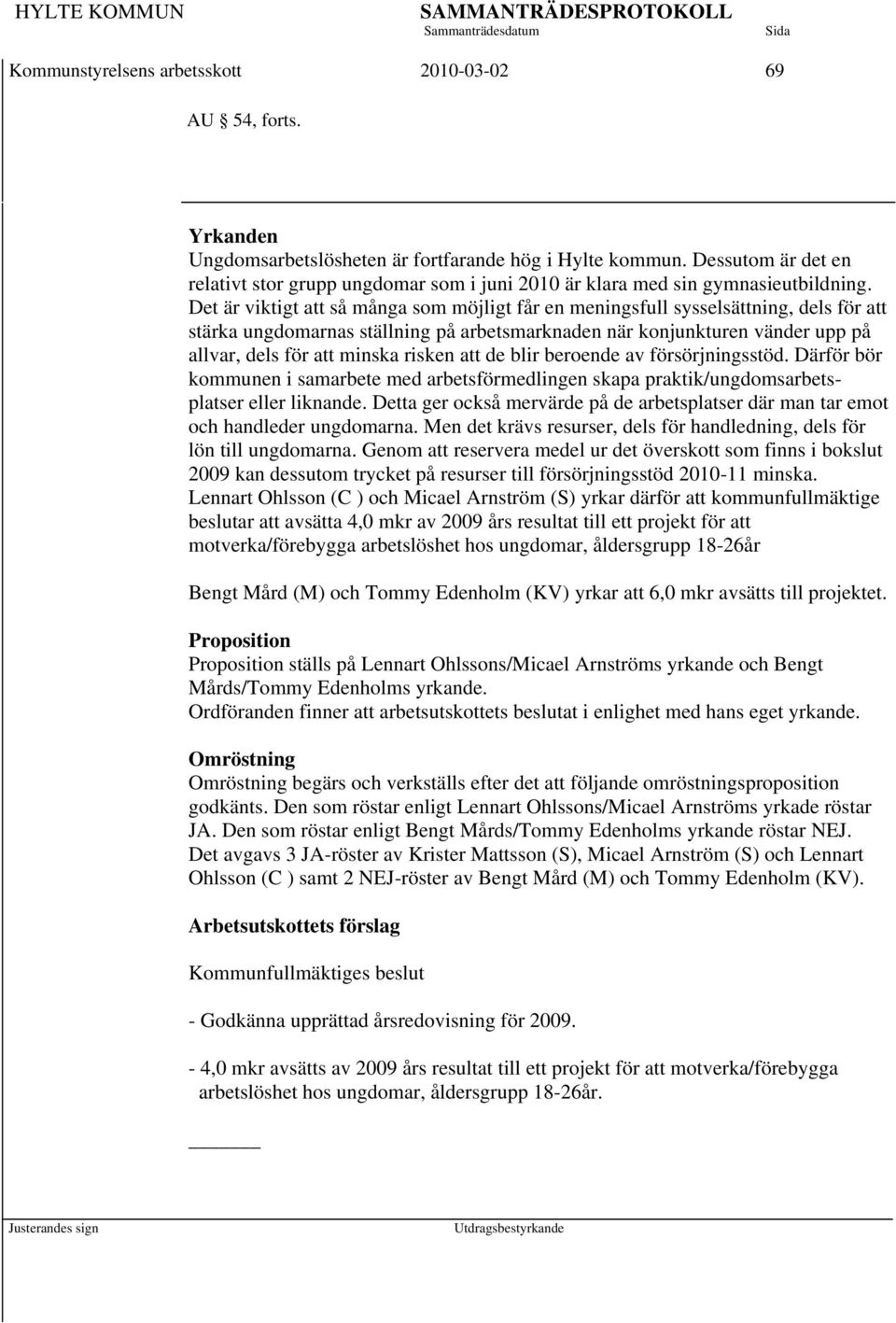 Det är viktigt att så många som möjligt får en meningsfull sysselsättning, dels för att stärka ungdomarnas ställning på arbetsmarknaden när konjunkturen vänder upp på allvar, dels för att minska