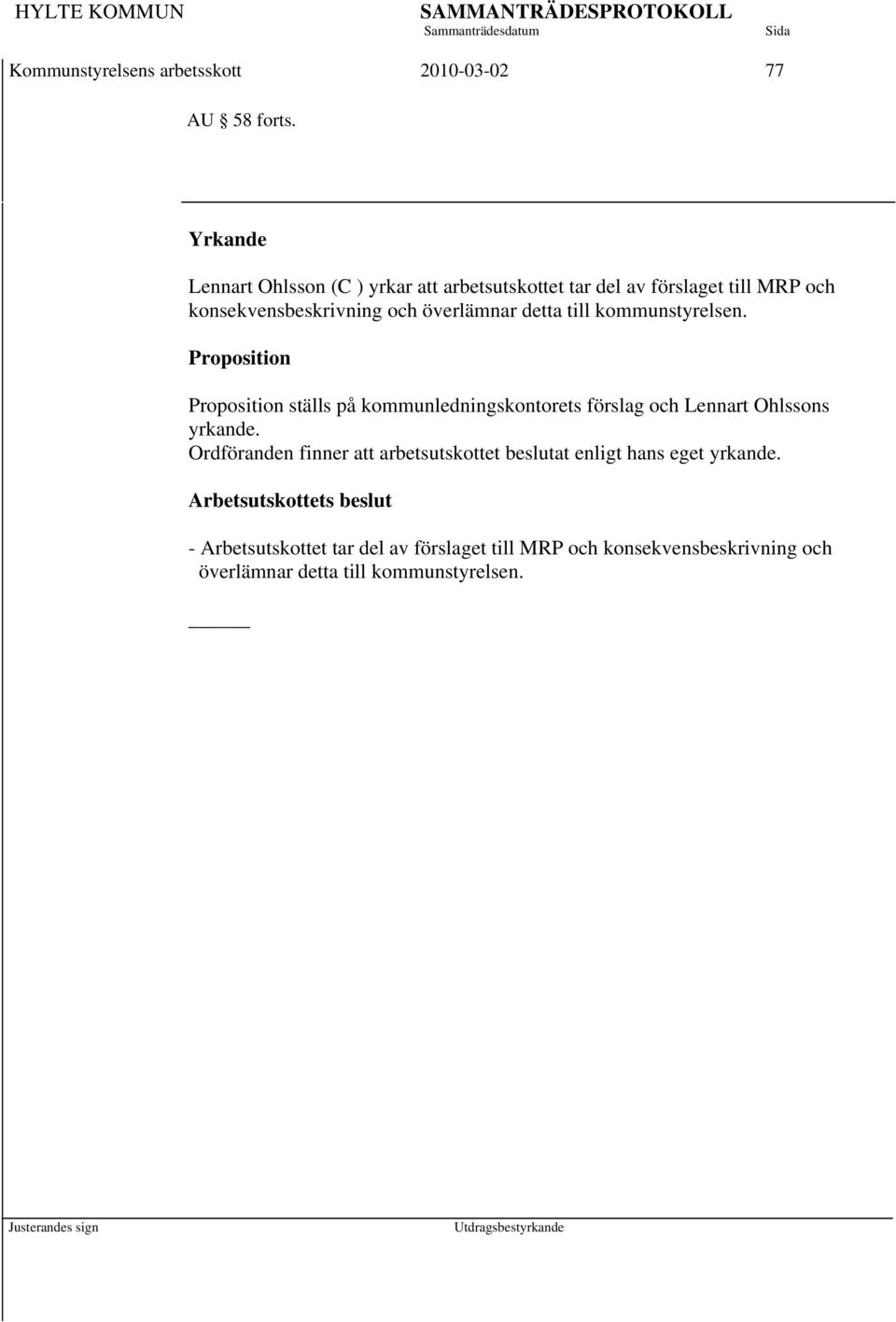 detta till kommunstyrelsen. Proposition Proposition ställs på kommunledningskontorets förslag och Lennart Ohlssons yrkande.