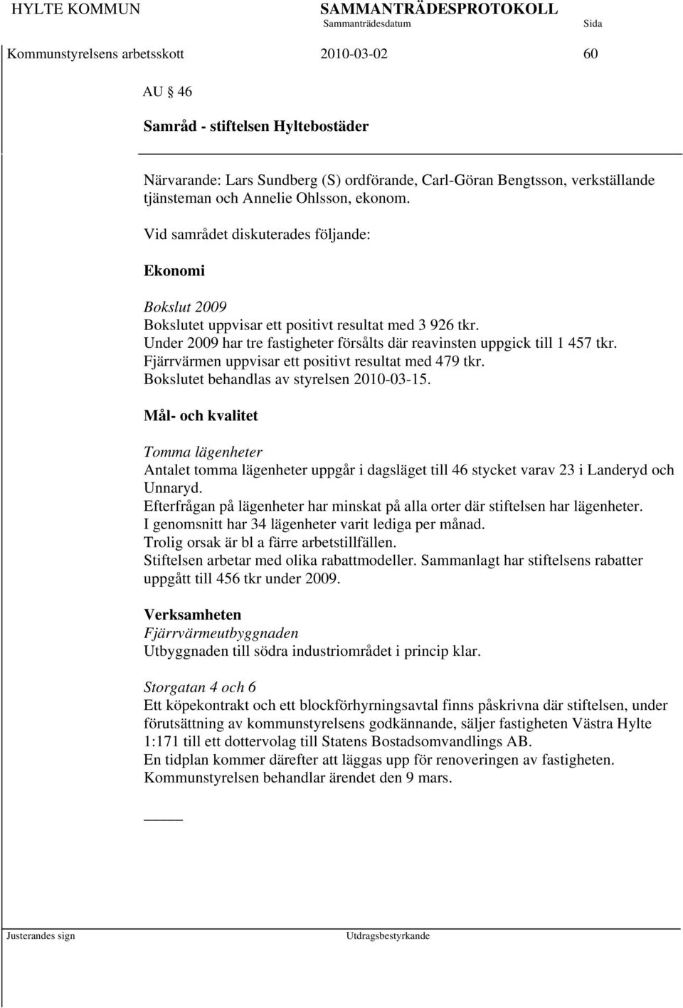 Fjärrvärmen uppvisar ett positivt resultat med 479 tkr. Bokslutet behandlas av styrelsen 2010-03-15.