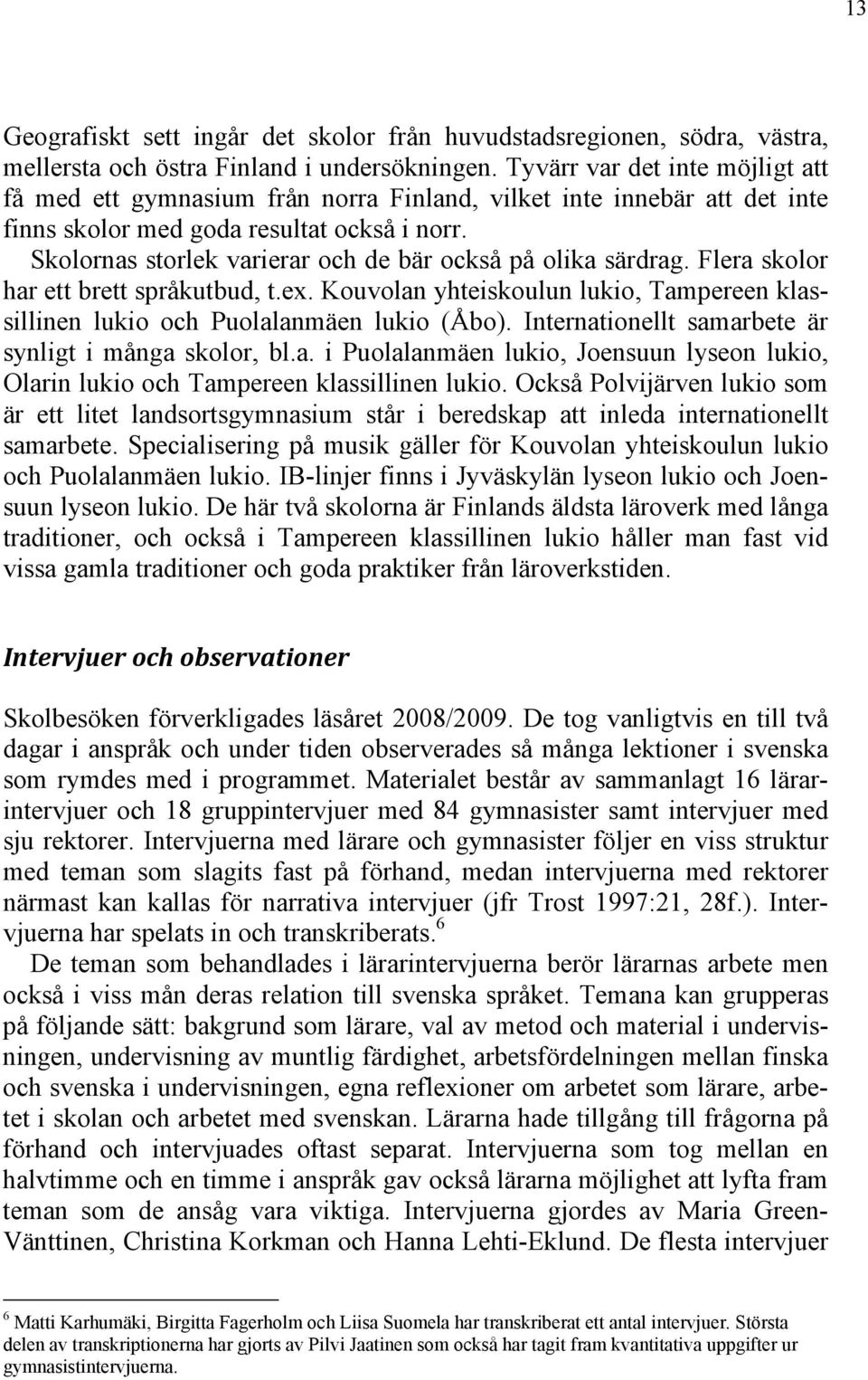 Skolornas storlek varierar och de bär också på olika särdrag. Flera skolor har ett brett språkutbud, t.ex. Kouvolan yhteiskoulun lukio, Tampereen klassillinen lukio och Puolalanmäen lukio (Åbo).