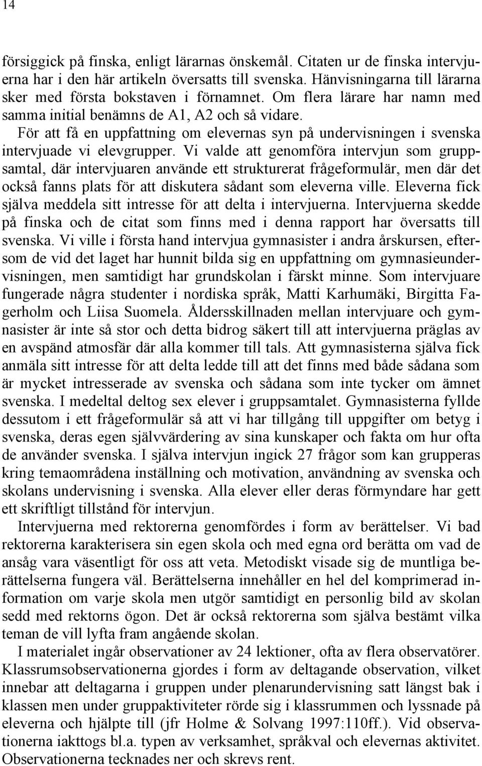 Vi valde att genomföra intervjun som gruppsamtal, där intervjuaren använde ett strukturerat frågeformulär, men där det också fanns plats för att diskutera sådant som eleverna ville.