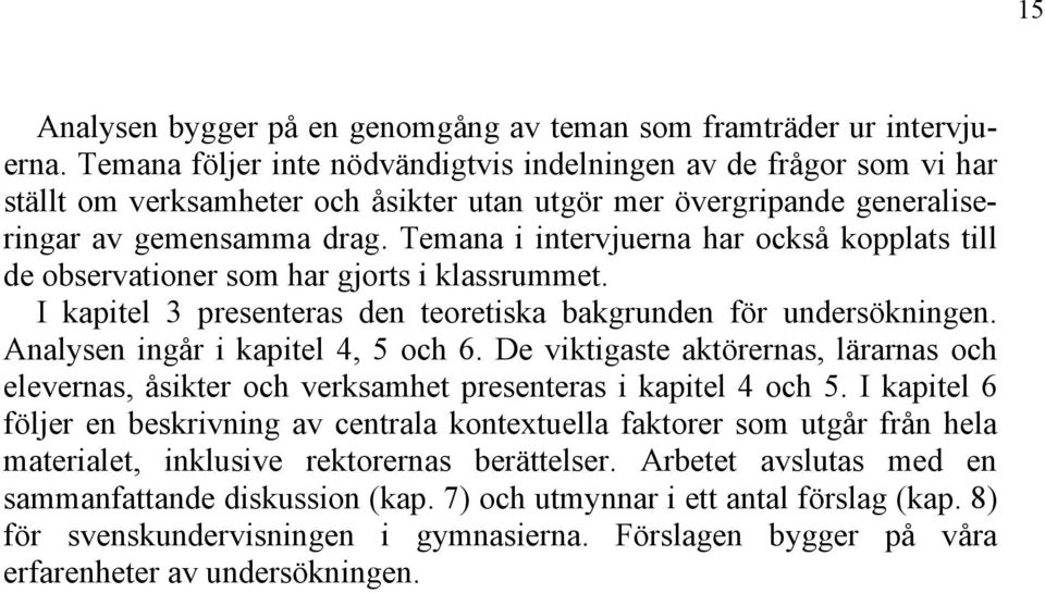 Temana i intervjuerna har också kopplats till de observationer som har gjorts i klassrummet. I kapitel 3 presenteras den teoretiska bakgrunden för undersökningen. Analysen ingår i kapitel 4, 5 och 6.