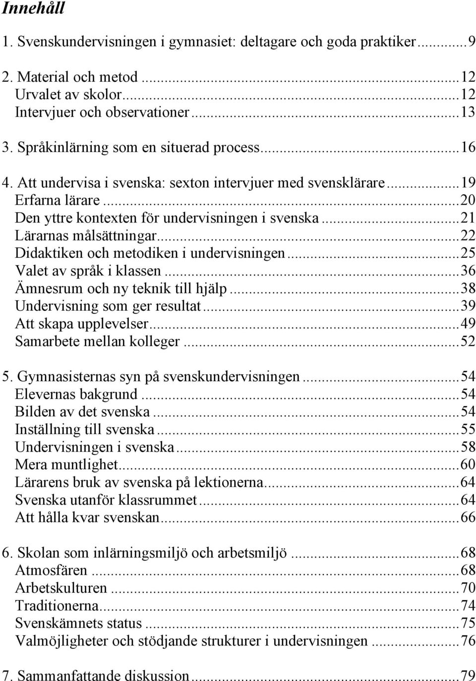 .. 21 Lärarnas målsättningar... 22 Didaktiken och metodiken i undervisningen... 25 Valet av språk i klassen... 36 Ämnesrum och ny teknik till hjälp... 38 Undervisning som ger resultat.