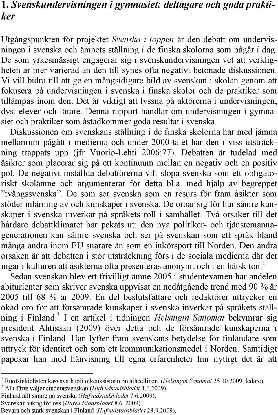 Vi vill bidra till att ge en mångsidigare bild av svenskan i skolan genom att fokusera på undervisningen i svenska i finska skolor och de praktiker som tillämpas inom den.