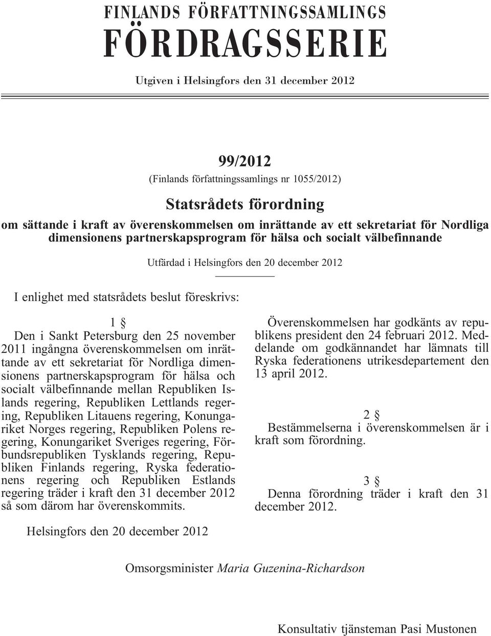 föreskrivs: 1 Den i Sankt Petersburg den 25 november 2011 ingångna överenskommelsen om inrättande av ett sekretariat för Nordliga dimensionens partnerskapsprogram för hälsa och socialt välbefinnande