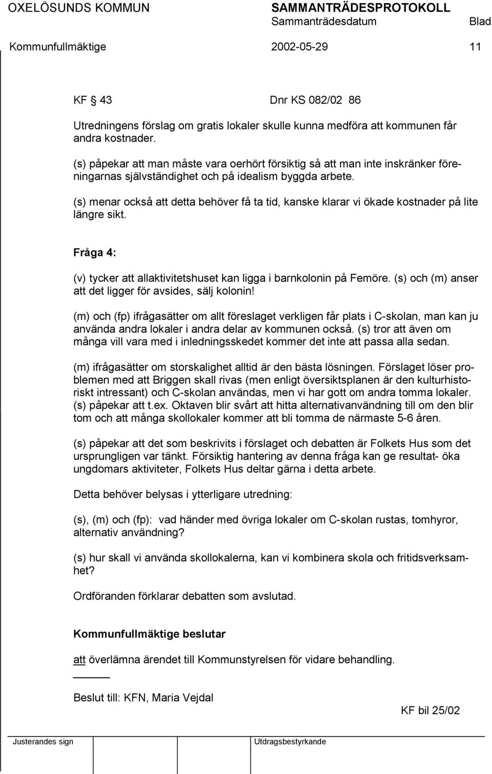 (s) menar också att detta behöver få ta tid, kanske klarar vi ökade kostnader på lite längre sikt. Fråga 4: (v) tycker att allaktivitetshuset kan ligga i barnkolonin på Femöre.