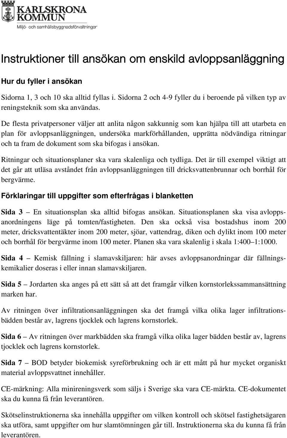 De flesta privatpersoner väljer att anlita någon sakkunnig som kan hjälpa till att utarbeta en plan för avloppsanläggningen, undersöka markförhållanden, upprätta nödvändiga ritningar och ta fram de