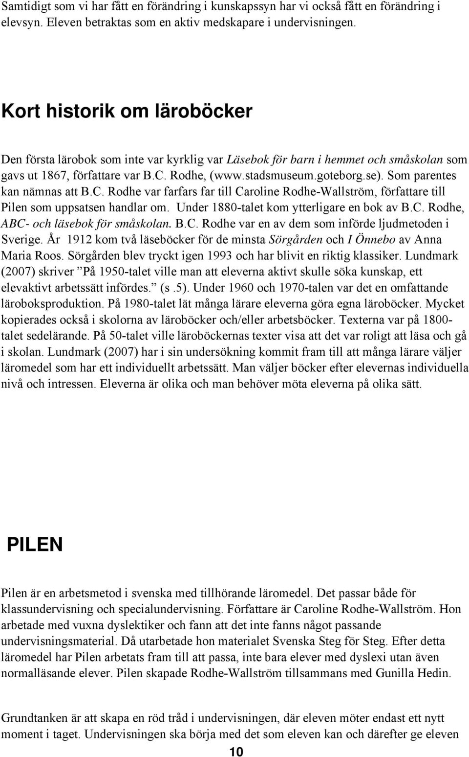 Som parentes kan nämnas att B.C. Rodhe var farfars far till Caroline Rodhe-Wallström, författare till Pilen som uppsatsen handlar om. Under 1880-talet kom ytterligare en bok av B.C. Rodhe, ABC- och läsebok för småskolan.