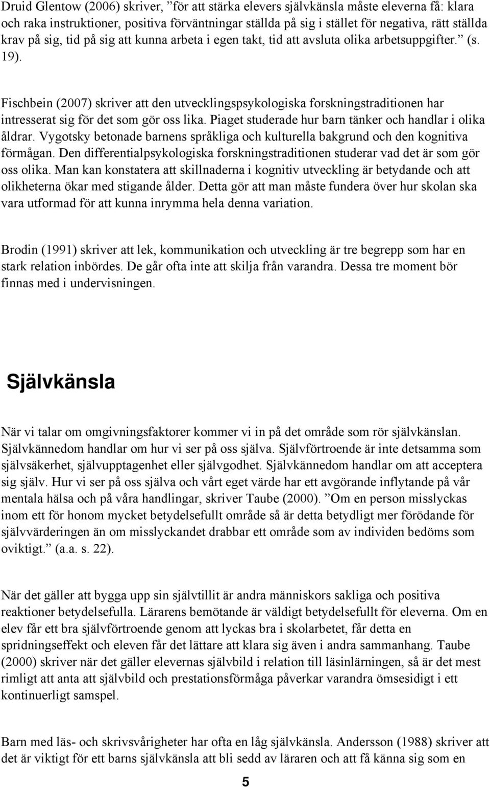 Fischbein (2007) skriver att den utvecklingspsykologiska forskningstraditionen har intresserat sig för det som gör oss lika. Piaget studerade hur barn tänker och handlar i olika åldrar.