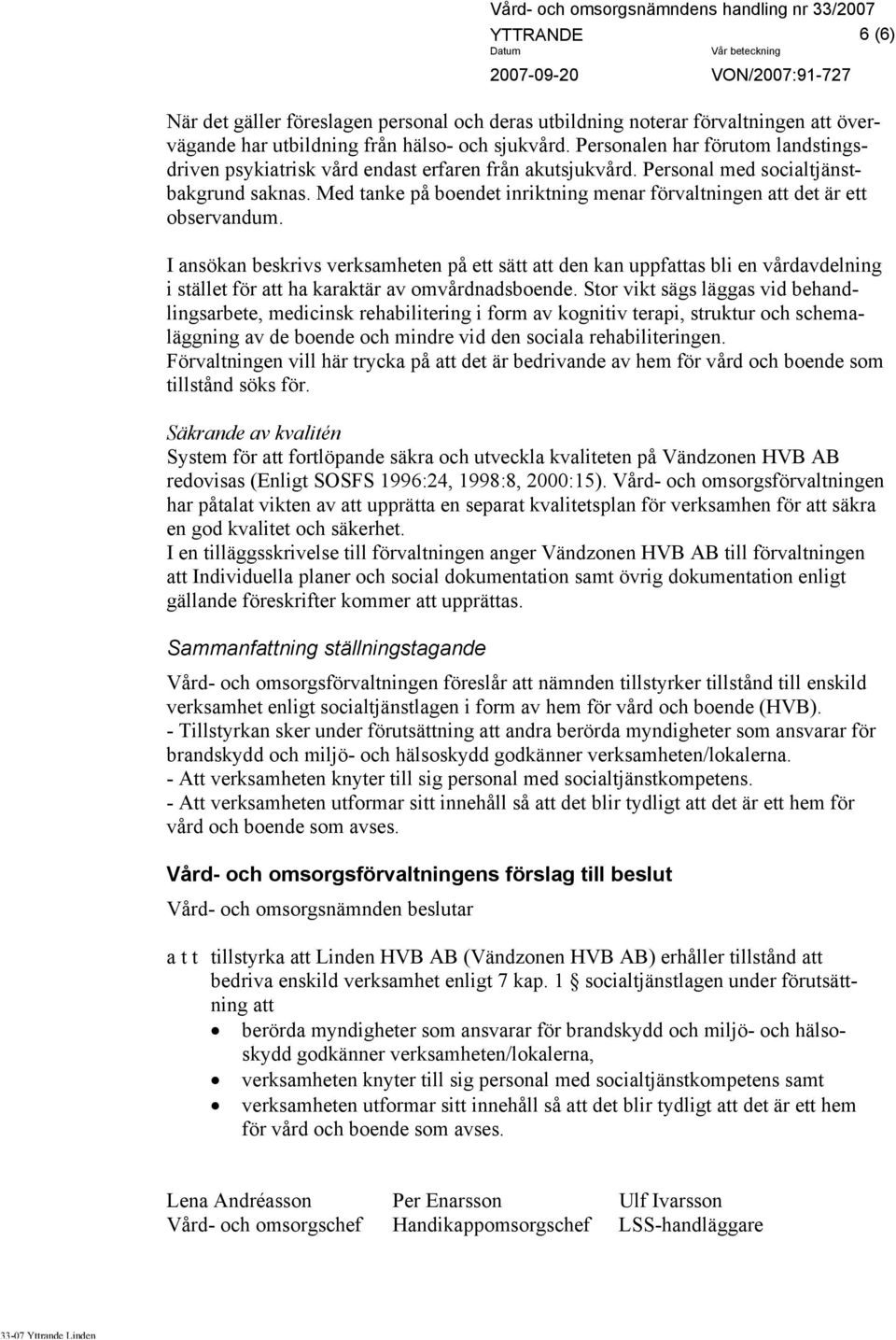 Med tanke på boendet inriktning menar förvaltningen att det är ett observandum.