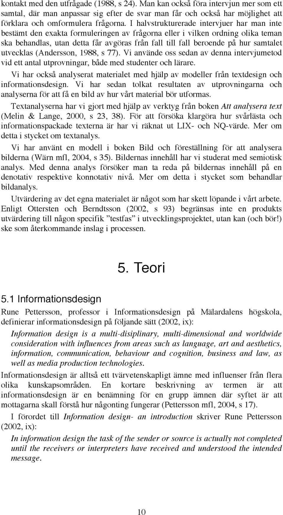 samtalet utvecklas (Andersson, 1988, s 77). Vi använde oss sedan av denna intervjumetod vid ett antal utprovningar, både med studenter och lärare.