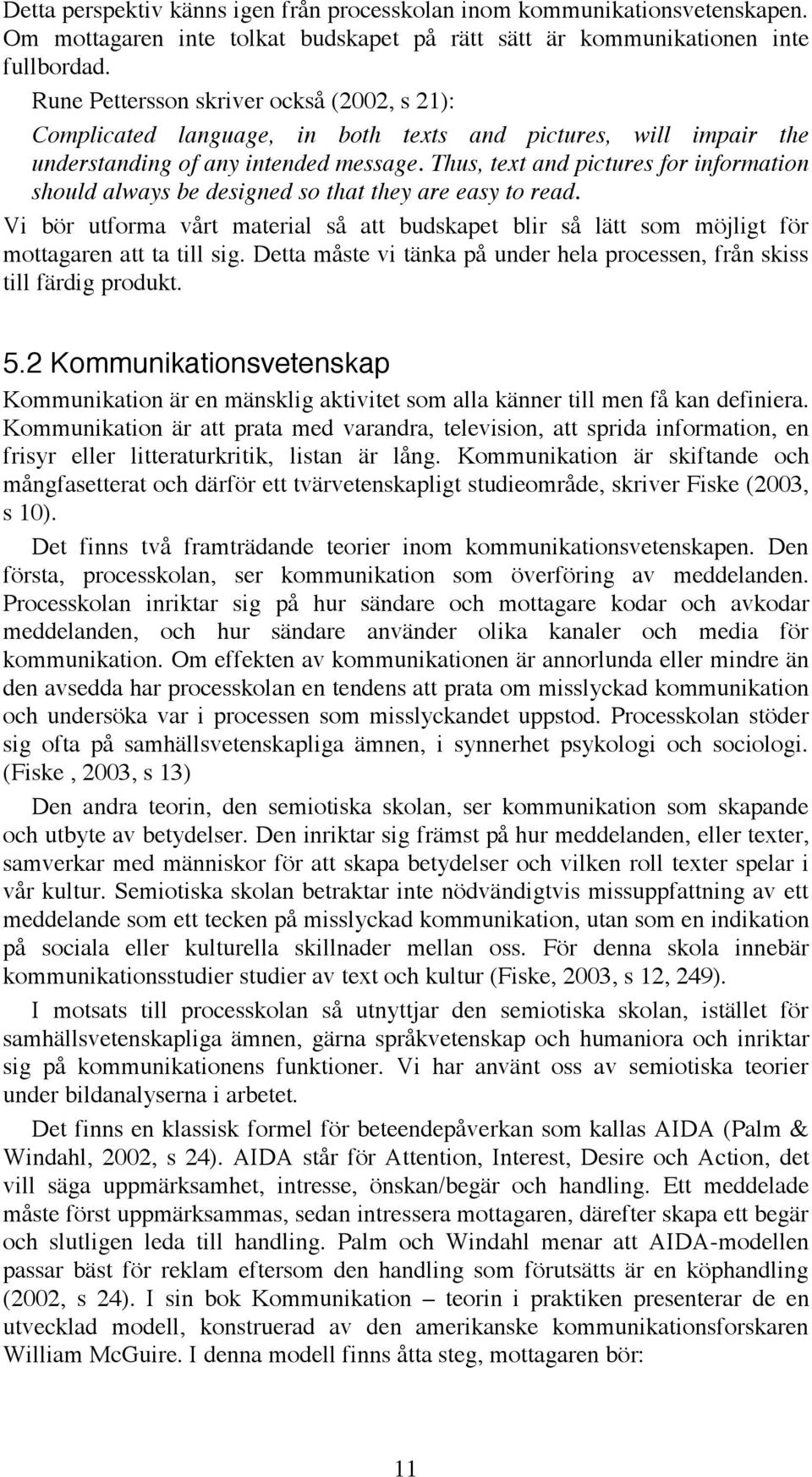 Thus, text and pictures for information should always be designed so that they are easy to read. Vi bör utforma vårt material så att budskapet blir så lätt som möjligt för mottagaren att ta till sig.