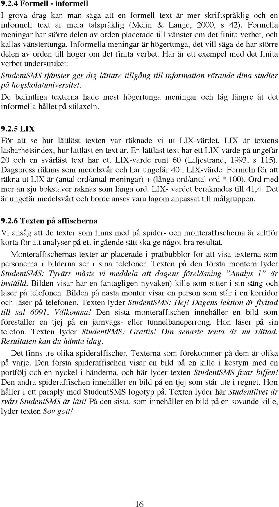 Informella meningar är högertunga, det vill säga de har större delen av orden till höger om det finita verbet.