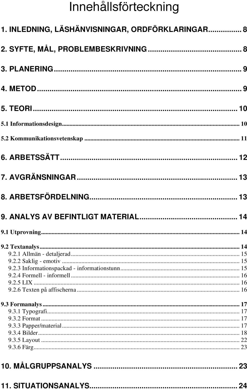 2.2 Saklig - emotiv... 15 9.2.3 Informationspackad - informationstunn... 15 9.2.4 Formell - informell... 16 9.2.5 LIX... 16 9.2.6 Texten på affischerna... 16 9.3 Formanalys... 17 9.3.1 Typografi.