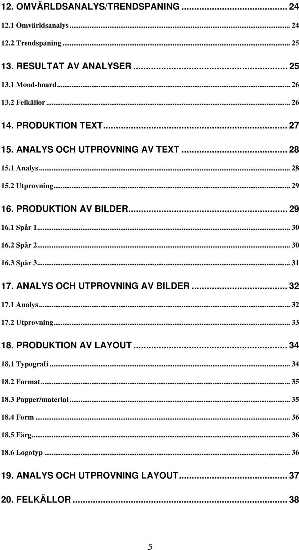 .. 30 16.2 Spår 2... 30 16.3 Spår 3... 31 17. ANALYS OCH UTPROVNING AV BILDER... 32 17.1 Analys... 32 17.2 Utprovning... 33 18. PRODUKTION AV LAYOUT... 34 18.