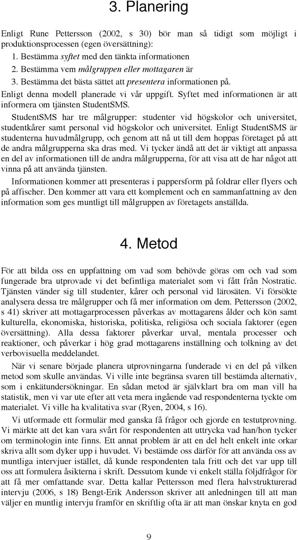 Syftet med informationen är att informera om tjänsten StudentSMS. StudentSMS har tre målgrupper: studenter vid högskolor och universitet, studentkårer samt personal vid högskolor och universitet.