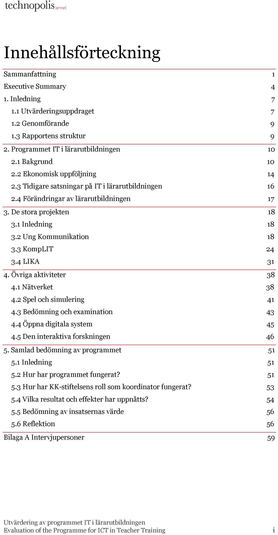 2 Ung Kommunikation 18 3.3 KompLIT 24 3.4 LIKA 31 4. Övriga aktiviteter 38 4.1 Nätverket 38 4.2 Spel och simulering 41 4.3 Bedömning och examination 43 4.4 Öppna digitala system 45 4.