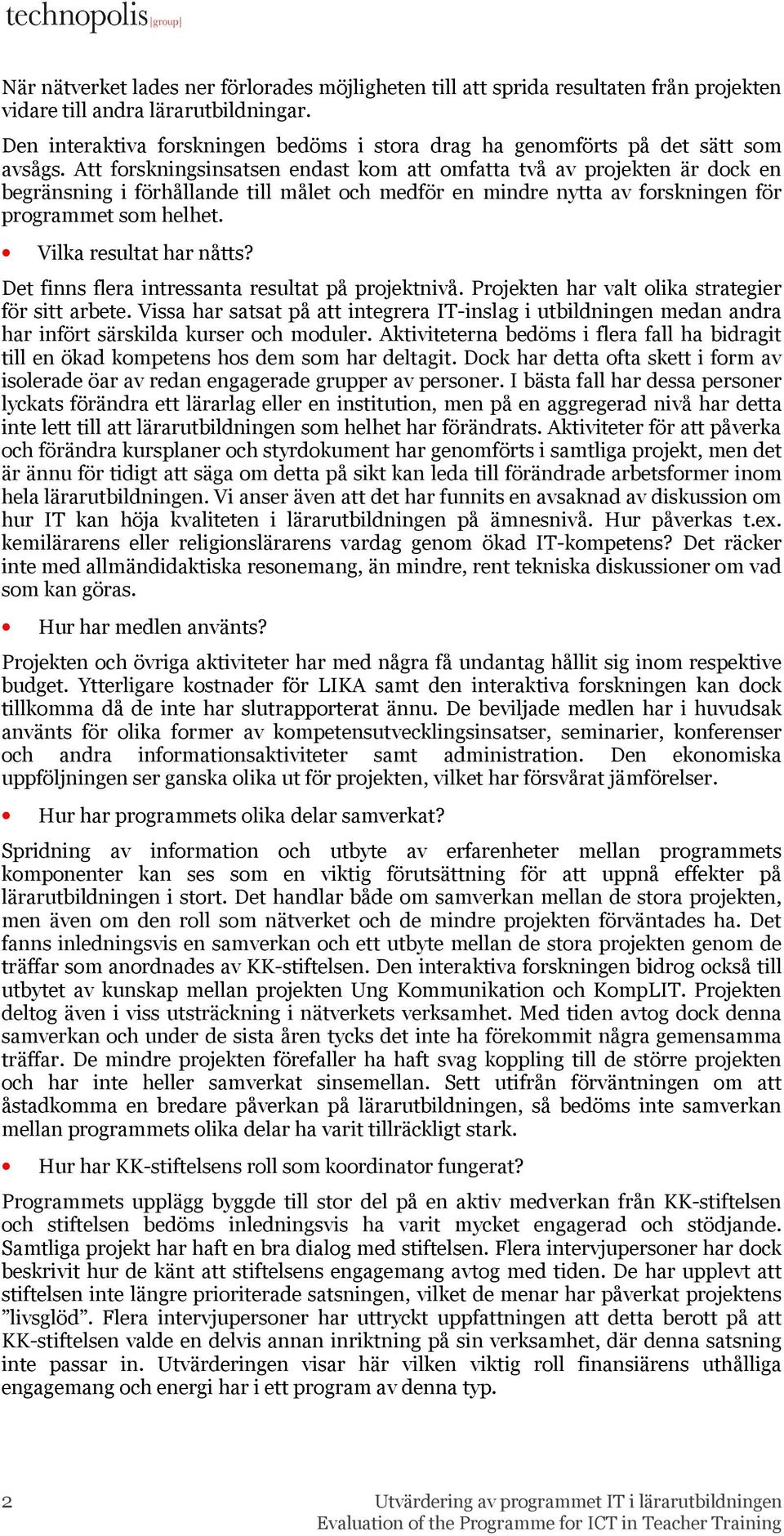 Att forskningsinsatsen endast kom att omfatta två av projekten är dock en begränsning i förhållande till målet och medför en mindre nytta av forskningen för programmet som helhet.