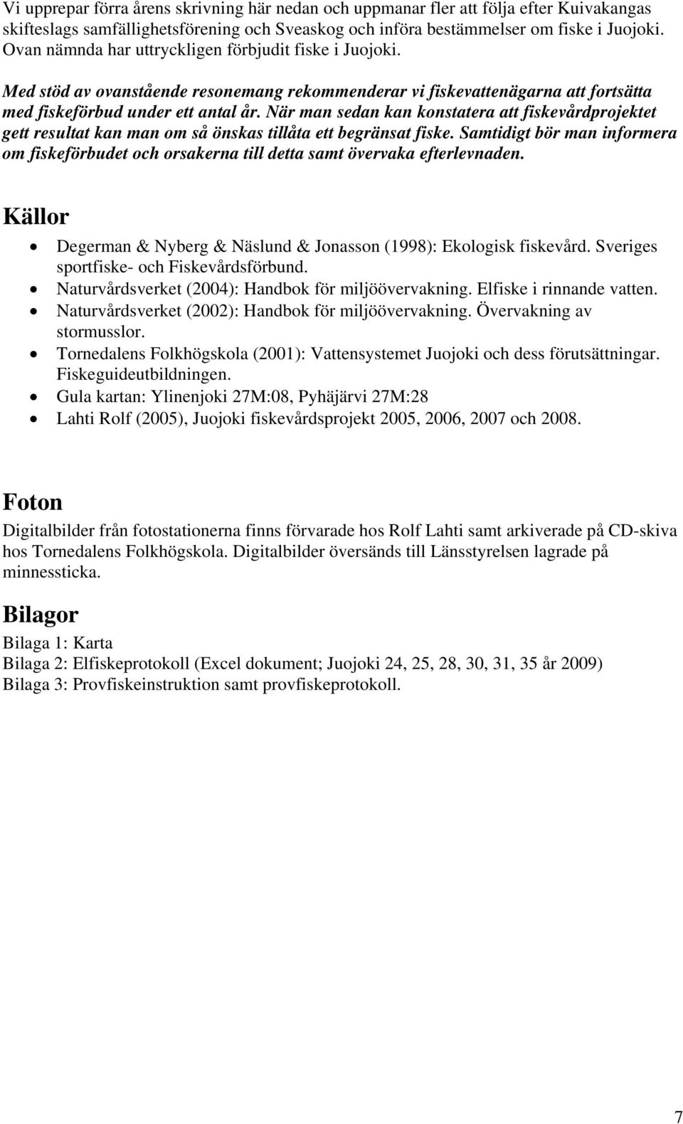 När man sedan kan konstatera att fiskevårdprojektet gett resultat kan man om så önskas tillåta ett begränsat fiske.