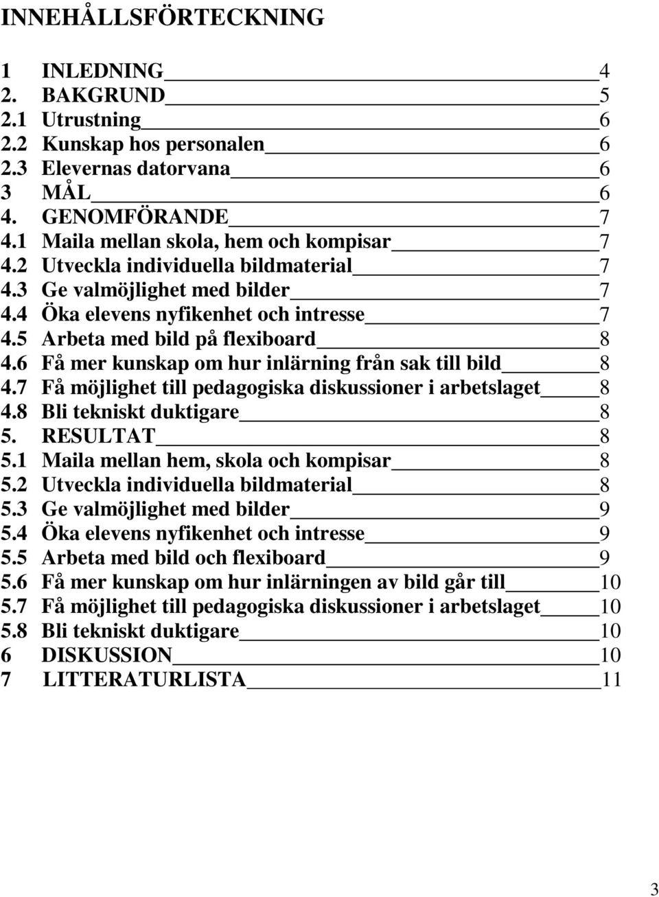 6 Få mer kunskap om hur inlärning från sak till bild 8 4.7 Få möjlighet till pedagogiska diskussioner i arbetslaget 8 4.8 Bli tekniskt duktigare 8 5. RESULTAT 8 5.