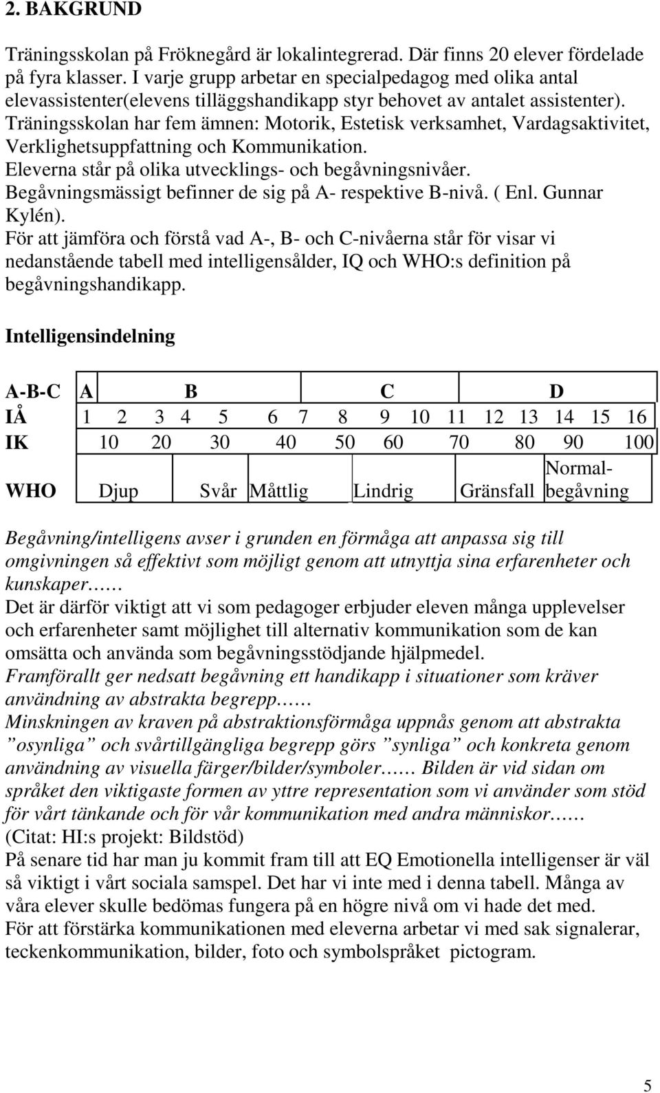 Träningsskolan har fem ämnen: Motorik, Estetisk verksamhet, Vardagsaktivitet, Verklighetsuppfattning och Kommunikation. Eleverna står på olika utvecklings- och begåvningsnivåer.