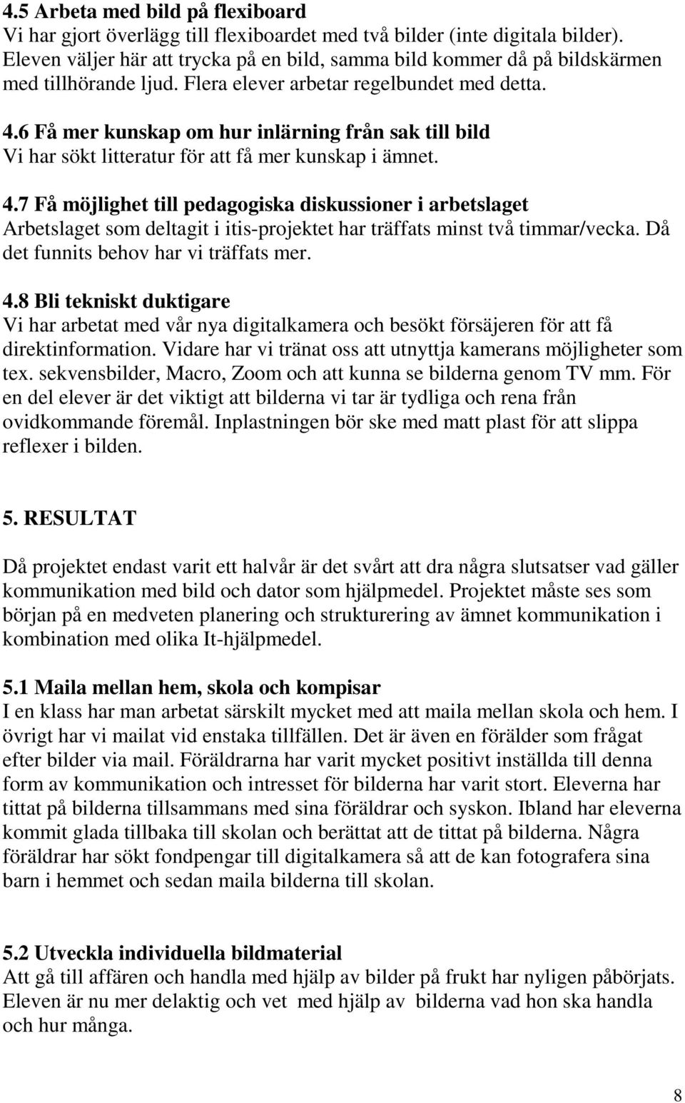 6 Få mer kunskap om hur inlärning från sak till bild Vi har sökt litteratur för att få mer kunskap i ämnet. 4.