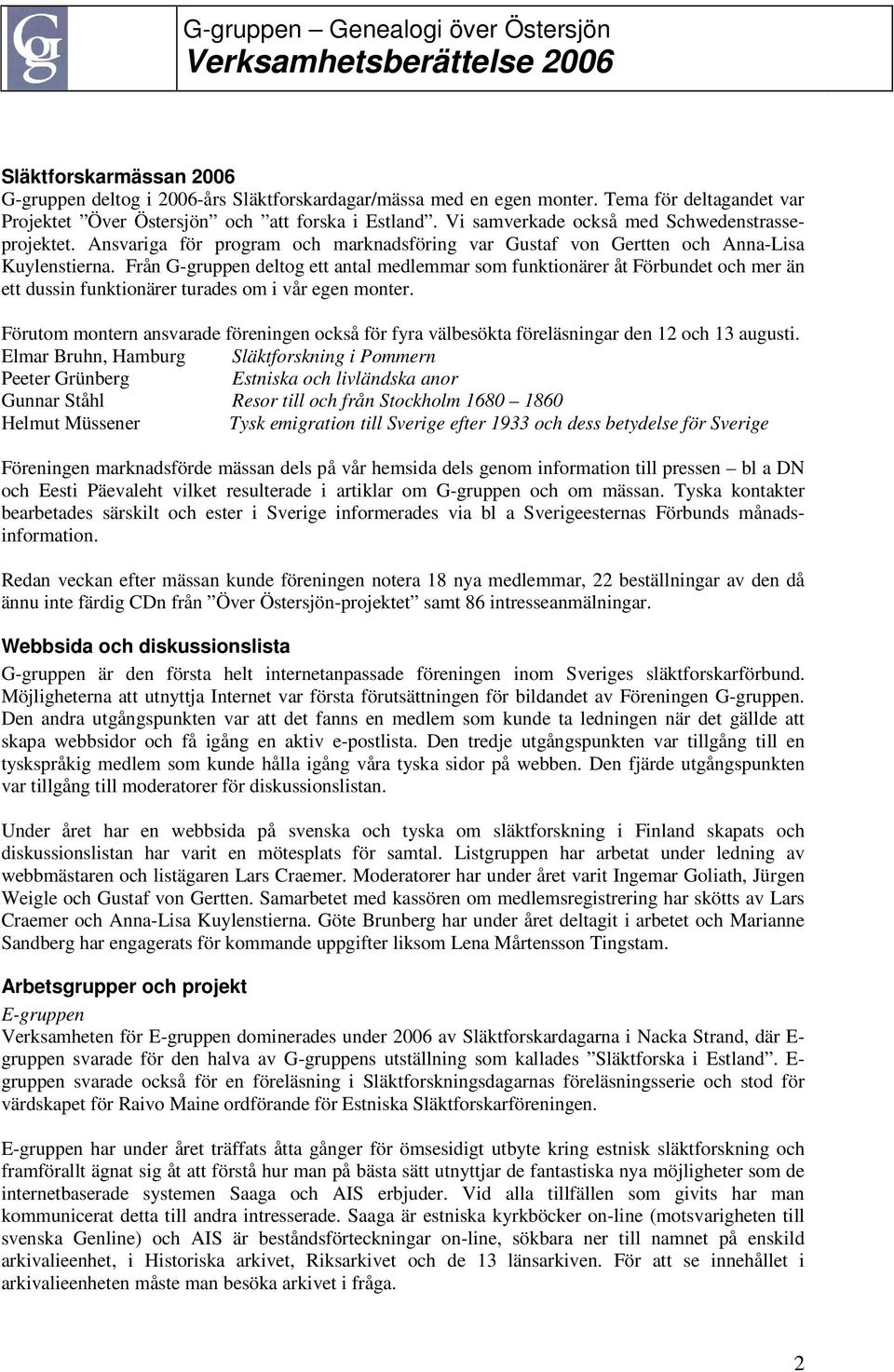 Från G-gruppen deltog ett antal medlemmar som funktionärer åt Förbundet och mer än ett dussin funktionärer turades om i vår egen monter.