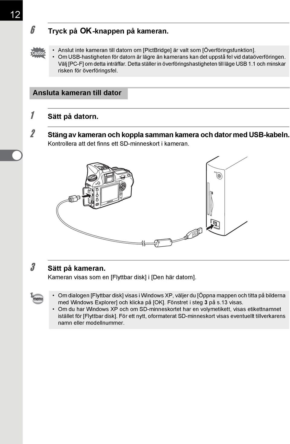 1 och minskar risken för överföringsfel. Ansluta kameran till dator 1 Sätt på datorn. 2 Stäng av kameran och koppla samman kamera och dator med USB-kabeln.