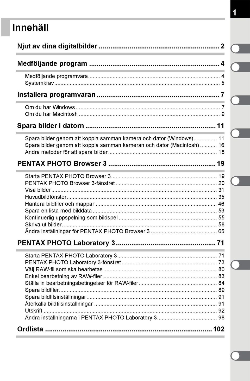 .. 16 Andra metoder för att spara bilder... 18 PENTAX PHOTO Browser 3... 19 Starta PENTAX PHOTO Browser 3... 19 PENTAX PHOTO Browser 3-fänstret... 20 Visa bilder... 31 Huvudbildfönster.